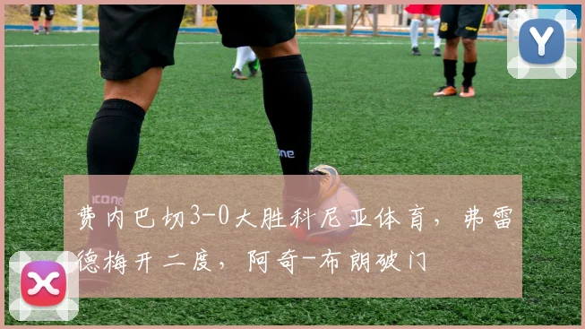费内巴切3-0大胜科尼亚体育，弗雷德梅开二度，阿奇-布朗破门