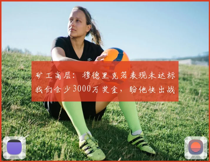 矿工高层：穆德里克若表现未达标我们会少3000万奖金，盼他快出战
